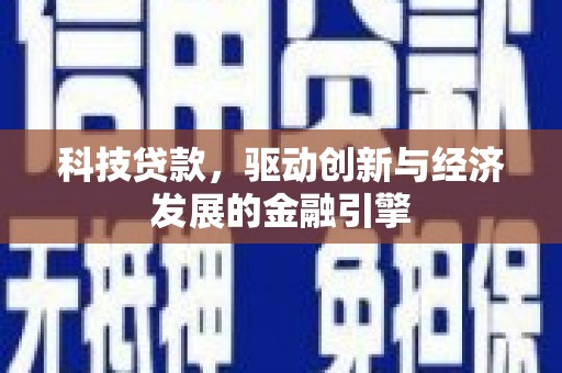 东兰科技贷款，驱动创新与经济发展的金融引擎